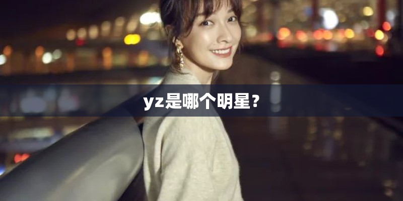yz是哪个明星? yz是哪个明星?