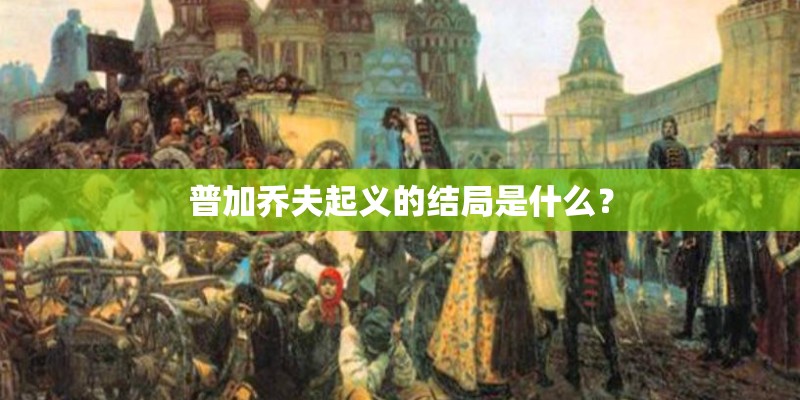 普加乔夫起义的结局是什么? 普加乔夫起义的结局是什么?