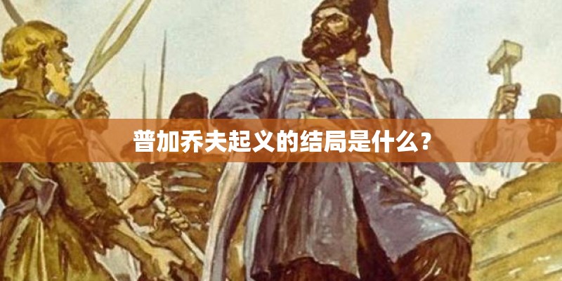 普加乔夫起义的结局是什么? 普加乔夫起义的结局是什么?