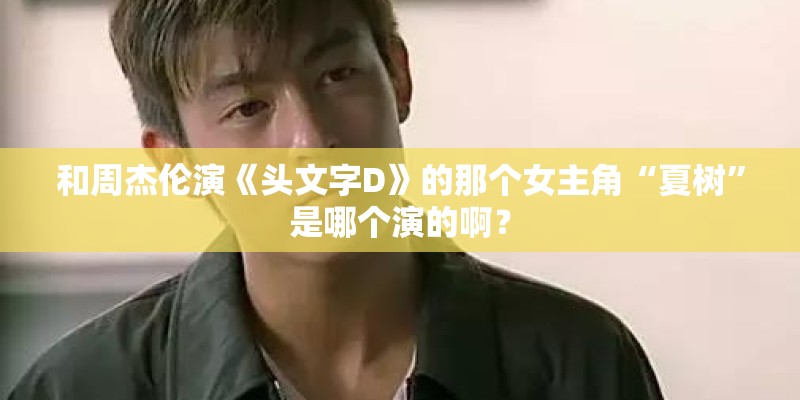 和周杰伦演《头文字D》的那个女主角“夏树”是哪个演的啊？