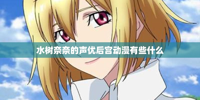 水树奈奈的声优后宫动漫有些什么